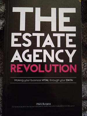 The Estate Agency Revolution: making your business vital through your data by Mark Burgess