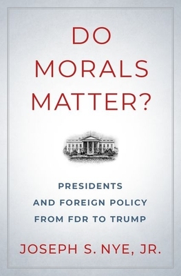 Do Morals Matter?: Presidents and Foreign Policy from FDR to Trump by Joseph S. Nye