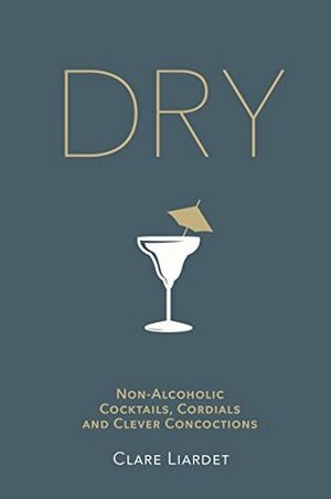 Dry: Non-Alcoholic Cocktails, Cordials and Clever Concoctions by Clare Liardet