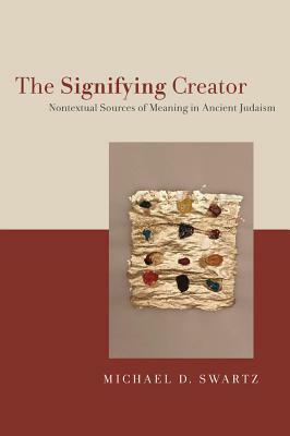 The Signifying Creator: Nontextual Sources of Meaning in Ancient Judaism by Michael D. Swartz