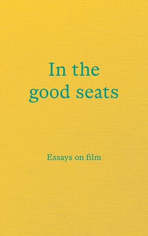 In the good seats: Essays on film by 