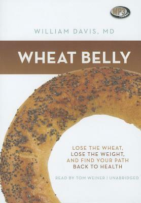 Wheat Belly: Lose the Wheat, Lose the Weight, and Find Your Path Back to Health by William Davis MD