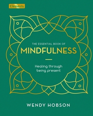 The Essential Book of Mindfulness: Healing Through Being Present by Wendy Hobson