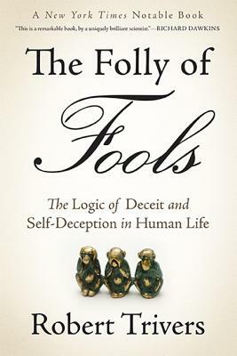 The Folly of Fools: The Logic of Deceit and Self-Deception in Human Life by Robert Trivers