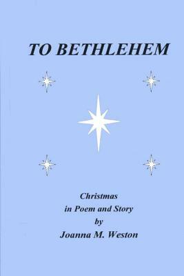 To Bethlehem: Christmas in poem and story by Joanna M. Weston