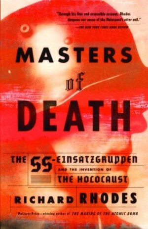 Masters of Death: The SS-Einsatzgruppen and the Invention of the Holocaust by Richard Rhodes