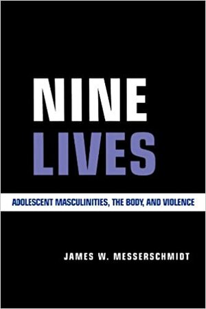 Nine Lives: Adolescent Masculinities, The Body And Violence by James W. Messerschmidt