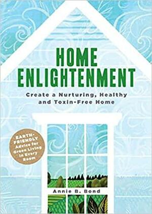 Home Enlightenment: Create a Nurturing, Healthy, and Toxin-Free Home by Annie Berthold-Bond