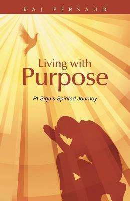 Living with Purpose: PT Sirju's Spirited Journey by Raj Persaud