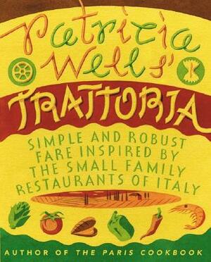 Patricia Wells' Trattoria: Simple and Robust Fare Inspired by the Small Family Restaurants of Italy by Steven Rothfeld, Patricia Wells