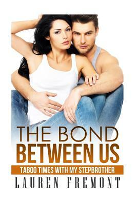 The Bond Between Us: Taboo Time with My Stepbrother by Lauren Fremont