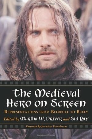 The Medieval Hero on Screen: Representations from Beowulf to Buffy by Martha W. Driver, Jonathan Rosenbaum