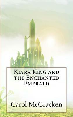 Kiara King and the Enchanted Emerald by Carol McCracken