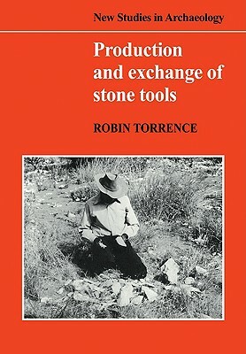 Production and Exchange of Stone Tools: Prehistoric Obsidian in the Aegean by Robin Torrence