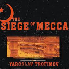 The Siege of Mecca: The Forgotten Uprising in Islam's Holiest Shrine and the Birth of Al Qaeda by Yaroslav Trofimov