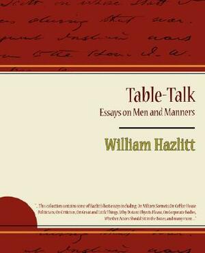 Table-Talk, Essays on Men and Manners by Hazlitt William Hazlitt, William Hazlitt