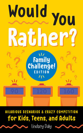 Would You Rather? Family Challenge! Edition: Hilarious Scenarios & Crazy Competition for Kids, Teens, and Adults by Lindsey Daly