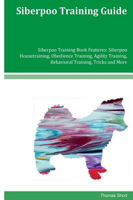 Siberpoo Training Guide Siberpoo Training Book Features: Siberpoo Housetraining, Obedience Training, Agility Training, Behavioral Training, Tricks and by Thomas Short