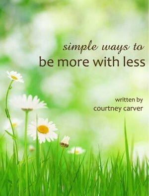 Simple Ways to be More with less by Courtney Carver