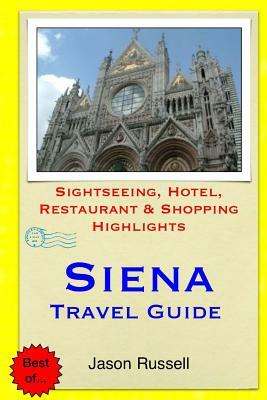 Siena Travel Guide: Sightseeing, Hotel, Restaurant & Shopping Highlights by Jason Russell