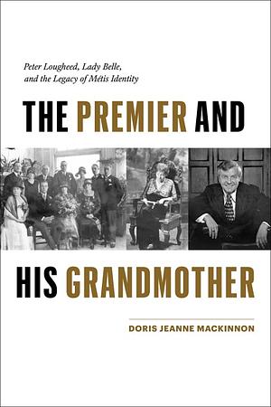 The Premier and His Grandmother: Peter Lougheed, Lady Belle, and the Legacy of Métis Identity by Doris Jeanne MacKinnon