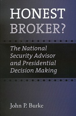 Honest Broker?: The National Security Advisor and Presidential Decision Making by John P. Burke