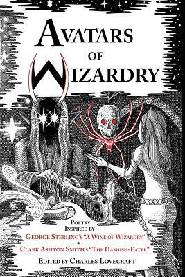 Avatars of Wizardry: Poetry Inspired by George Sterling's A Wine of Wizardry and Clark Ashton Smith's The Hashish-Eater by Clark Ashton Smith, S.T. Joshi, George Sterling
