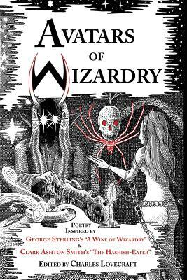 Avatars of Wizardry: Poetry Inspired by George Sterling's A Wine of Wizardry and Clark Ashton Smith's The Hashish-Eater by S.T. Joshi, Clark Ashton Smith, George Sterling