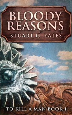 Bloody Reasons (To Kill A Man Book 1) by Stuart G. Yates