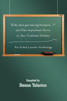 Kids, Have You Seen My Backpack...? and Other Inspirational Stories of Non-Traditional Students: An Adult Learner Anthology by Donna Talarico