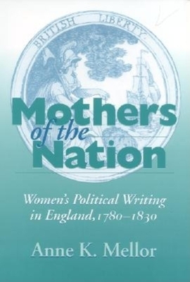 Mothers of the Nation: Women's Political Writing in England, 1780-1830 by Anne K. Mellor