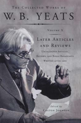 The Collected Works of W.B. Yeats Vol X: Later Article: Uncollected Articles, Reviews, and Radio Broadcast by W.B. Yeats