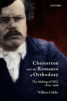 Chesterton and the Romance of Orthodoxy: The Making of Gkc, 1874-1908 by William Oddie