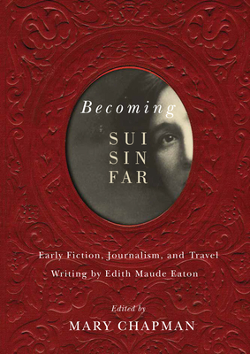 Becoming Sui Sin Far: Early Fiction, Journalism, and Travel Writing by Edith Maude Eaton by Mary Chapman