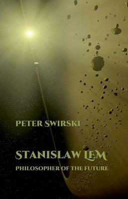 Stanislaw Lem: Philosopher of the Future by Peter Swirski