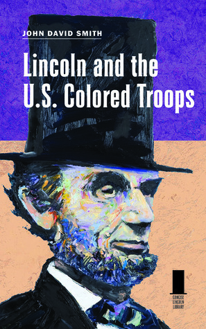 Lincoln and the U.S. Colored Troops by John David Smith