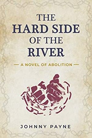 The Hard Side of the River: A Novel of Abolition by Johnny Payne