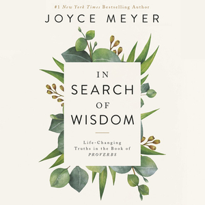 In Search of Wisdom: Life-Changing Truths in the Book of Proverbs by Joyce Meyer