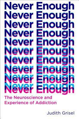 Never Enough: The Neuroscience and Experience of Addiction by Judith Grisel