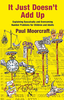 It Just Doesn't Add Up: Explaining Dyscalculia and Overcoming Number Problems for Children and Adults by Paul Moorcraft