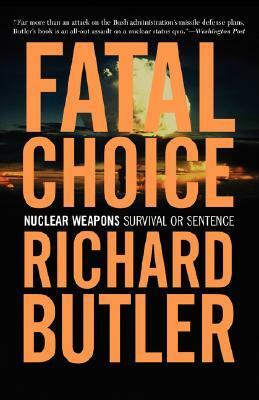 Fatal Choice: Nuclear Weapons: Survival Or Sentence by Richard Butler