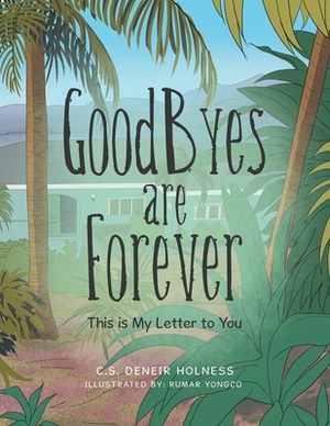 Goodbyes Are Forever: This Is My Letter to You by C. S. Deneir Holness