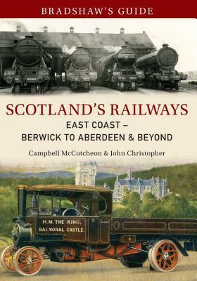 Bradshaw's Guide Scotland's Railways East Coast: Berwick to Aberdeen & Beyond by John Christopher, Campbell McCutcheon