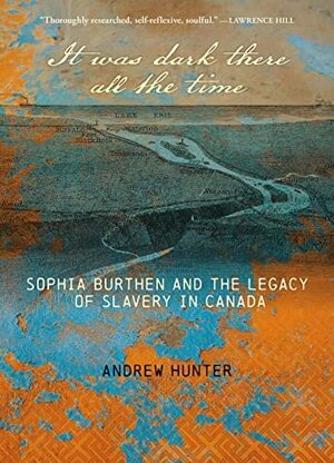 It Was Dark There All the Time: Sophia Burthen and the Legacy of Slavery in Canada by Andrew Hunter