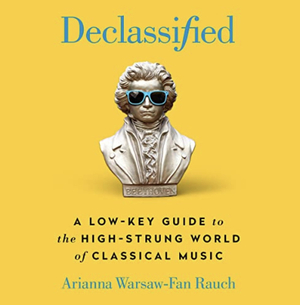 Declassified: A Low-Key Guide to the High-Strung World of Classical Music by Ariana Warsaw-Fan Rauch