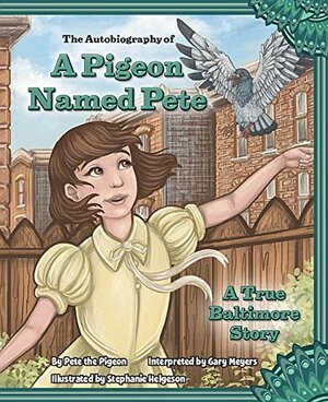 The Autobiography of a Pigeon Named Pete: A True Baltimore Story by Gary Meyers