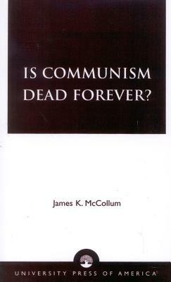 Is Communism Dead Forever? by James K. McCollum