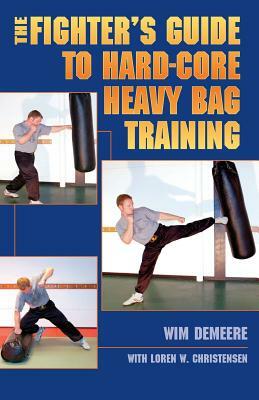 The Fighter's Guide to Hard-Core Heavy Bag Training by Wim Demeere