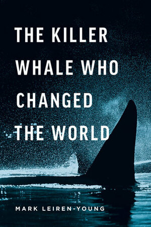 The Killer Whale Who Changed the World by Mark Leiren-Young