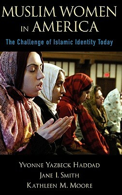 Muslim Women in America: The Challenge of Islamic Identity Today by Jane I. Smith, Kathleen M. Moore, Yvonne Yazbeck Haddad